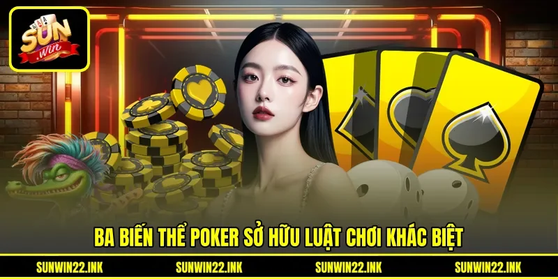 Ba biến thể Poker sở hữu luật chơi khác biệt