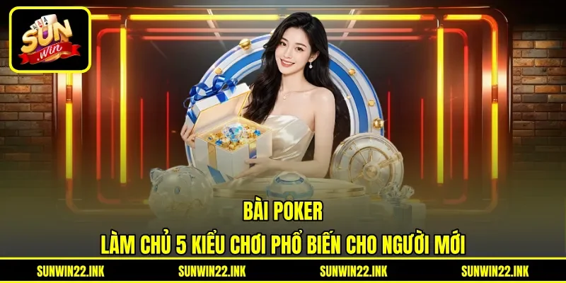 Bài Poker - Làm Chủ 5 Kiểu Chơi Phổ Biến Cho Người Mới