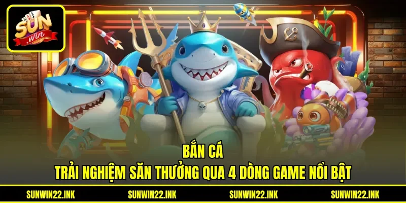 Bắn Cá - Trải Nghiệm Săn Thưởng Qua 4 Dòng Game Nổi Bật