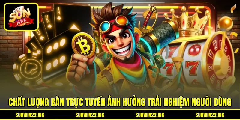 Chất lượng bàn trực tuyến ảnh hưởng trải nghiệm người dùng