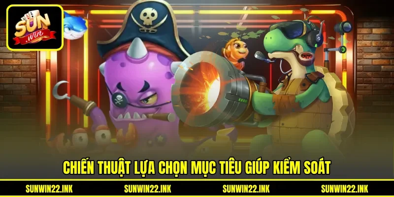 Chiến thuật lựa chọn mục tiêu giúp kiểm soát