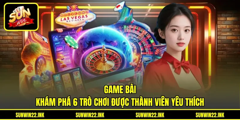 Game Bài - Khám Phá 6 Trò Chơi Được Thành Viên Yêu Thích