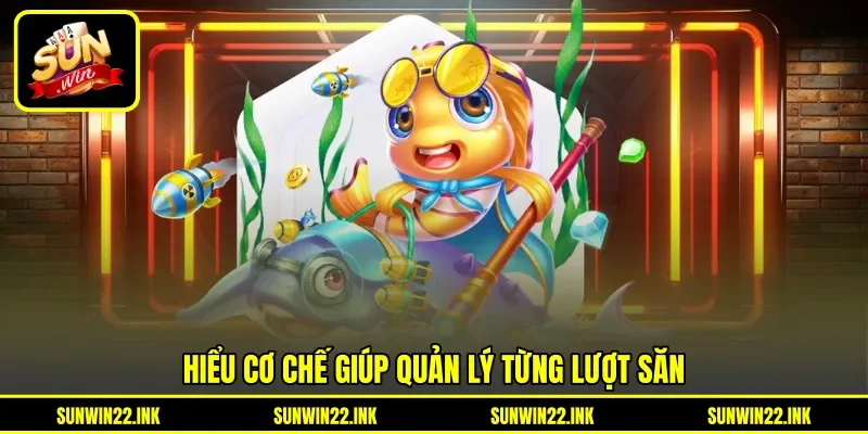 Hiểu cơ chế giúp quản lý từng lượt săn