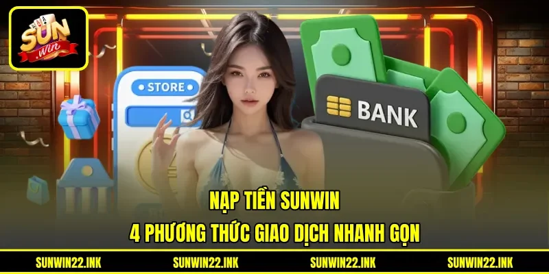 Nạp Tiền Sunwin - 4 Phương Thức Giao Dịch Nhanh Gọn