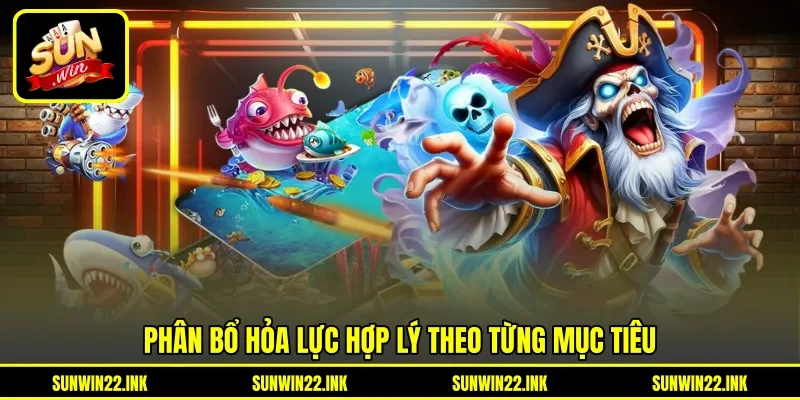 Phân bổ hỏa lực hợp lý theo từng mục tiêu