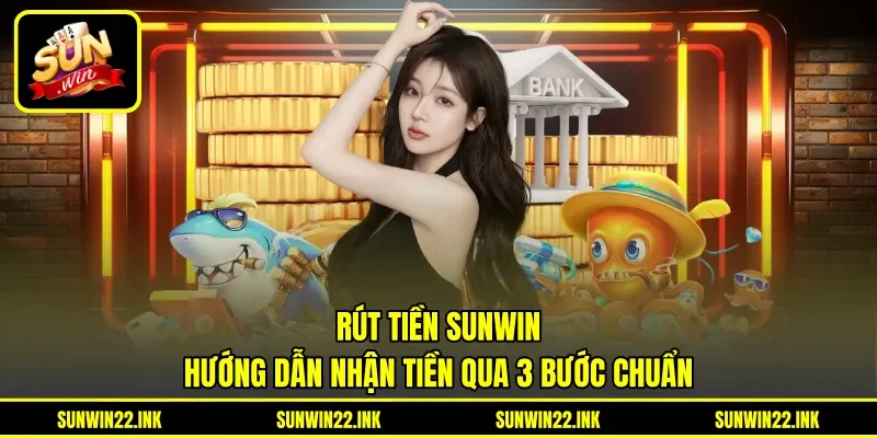 Rút Tiền Sunwin - Hướng Dẫn Nhận Tiền Qua 3 Bước Chuẩn