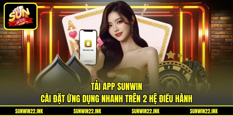 Tải App Sunwin - Cài Đặt Ứng Dụng Nhanh Trên 2 Hệ Điều Hành