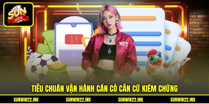 Tiêu chuẩn vận hành cần có căn cứ kiểm chứng Tiêu chuẩn vận hành cần có căn cứ kiểm chứng
