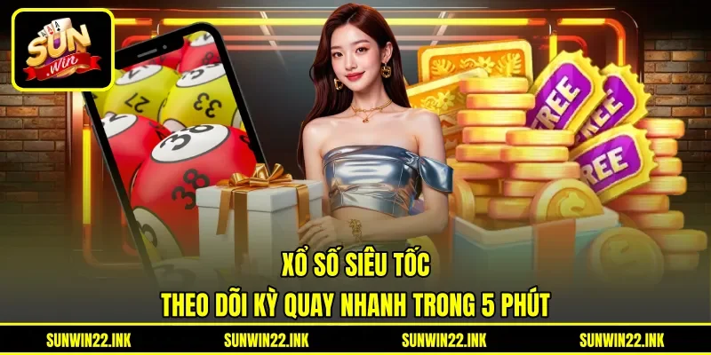 Xổ Số Siêu Tốc - Theo Dõi Kỳ Quay Nhanh Trong 5 Phút