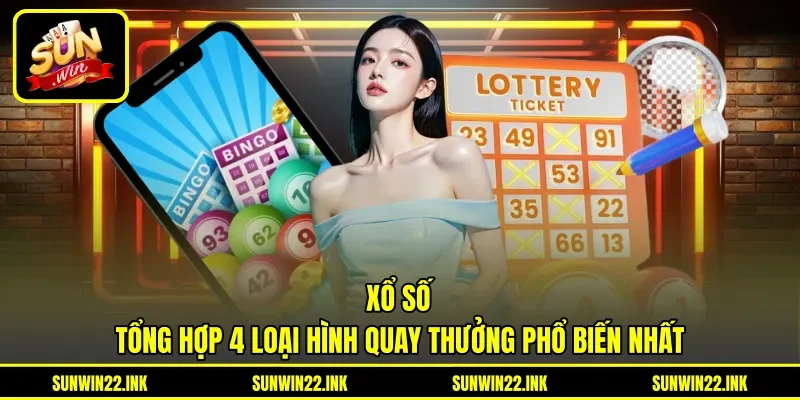 Xổ Số - Tổng Hợp 4 Loại Hình Quay Thưởng Phổ Biến Nhất